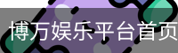 博万娱乐平台首页-BOWAN娱乐体验